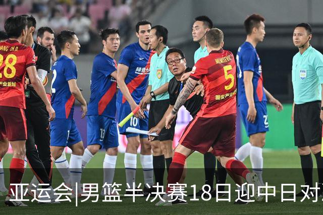亚运会|男篮半决赛18日迎中日对决 廖三宁可否延续神勇表现？