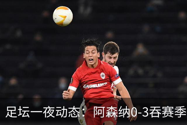 足坛一夜动态：阿森纳0-3吞赛季首败，国米2-2罗马，巴萨3-1复仇