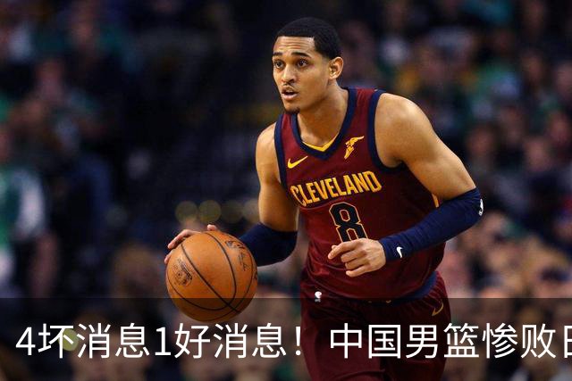 4坏消息1好消息！中国男篮惨败日本，防守崩盘，郭士强或下课